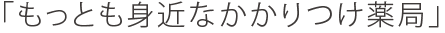 もっとも身近なかかりつけ薬局